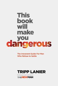This Book Will Make You Dangerous: The Irreverent Guide For Men Who Refuse to Settle by Tripp Lanier