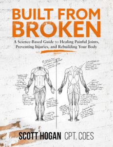 Built from Broken: A Science-Based Guide to Healing Painful Joints, Preventing Injuries, and Rebuilding Your Body by Scott H Hogan