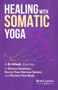 Healing with Somatic Yoga: A 6-Week Journey to Release Emotions, Rewire Your Nervous System, and Reclaim Your Body by Brett Larkin