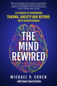 The Mind Rewired: 25 Stories of Overcoming Trauma, Anxiety, and Beyond Using Neurofeedback - Michael P. Cohen